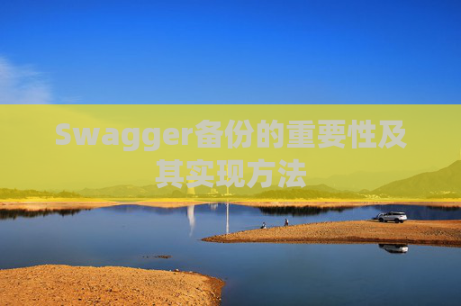 Swagger备份的重要性及其实现方法